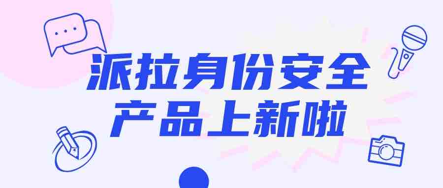 派拉軟件再添身份安全新能力，帶你制勝“人機(jī)大戰(zhàn)”