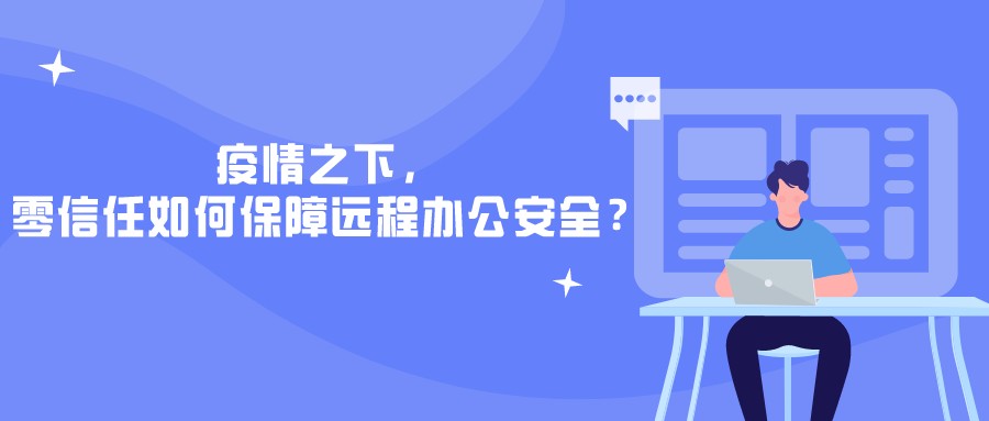 疫情之下，零信任如何保障遠(yuǎn)程辦公安全？