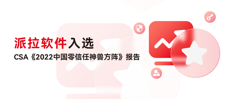 科技標(biāo)桿企業(yè) | 派拉軟件入選CSA 《2022中國(guó)零信任神獸方陣》報(bào)告