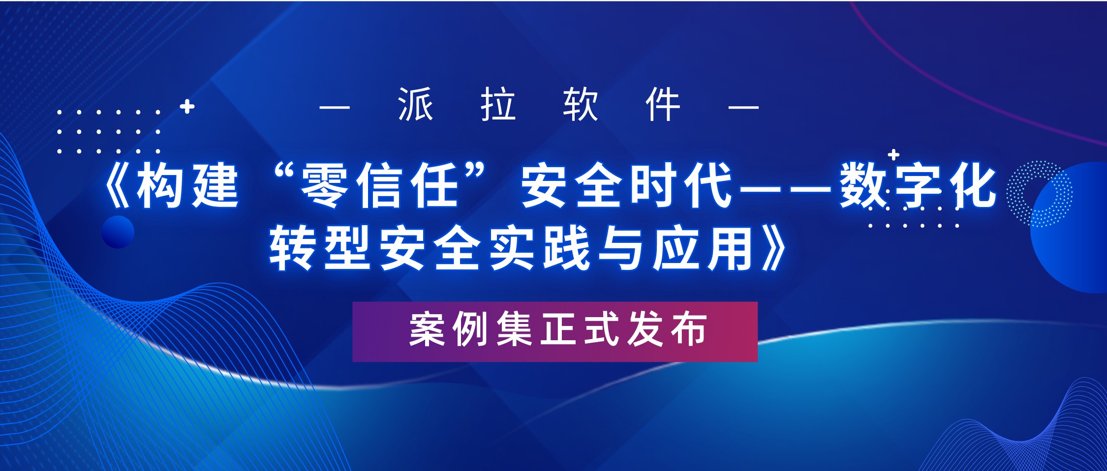 重磅 ｜ 派拉軟件《構(gòu)建“零信任”安全時代——數(shù)字化轉(zhuǎn)型安全實踐與應用》案例集正式發(fā)布